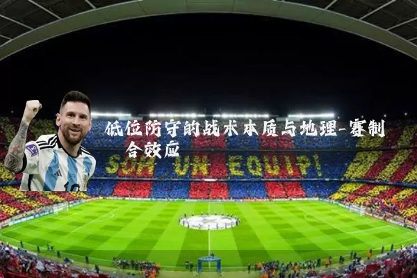 低位防守的战术本质与地理-赛制耦合效应