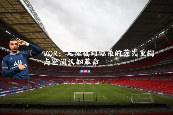 VOR：足球裁判体系的范式重构与空间认知革命