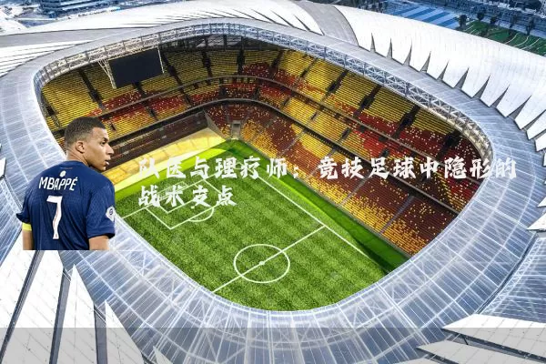 队医与理疗师：竞技足球中隐形的战术支点
