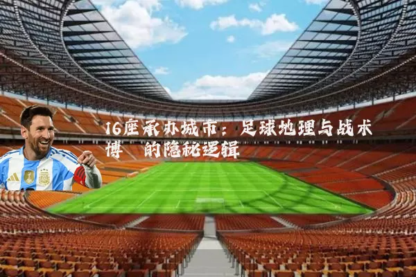 16座承办城市：足球地理与战术博弈的隐秘逻辑