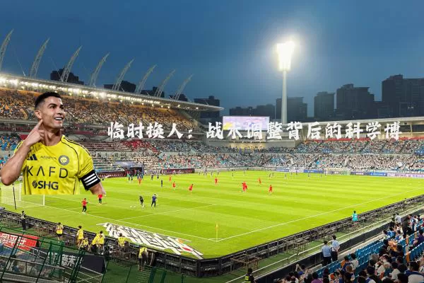 临时换人：战术调整背后的科学博弈