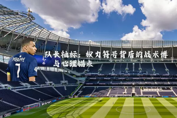 队长袖标：权力符号背后的战术博弈与心理锚点