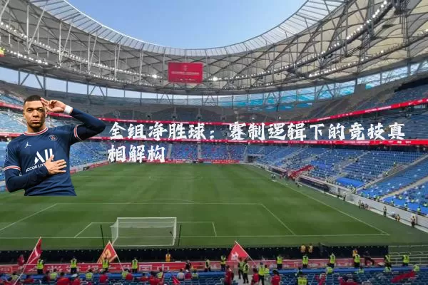 全组净胜球：赛制逻辑下的竞技真相解构