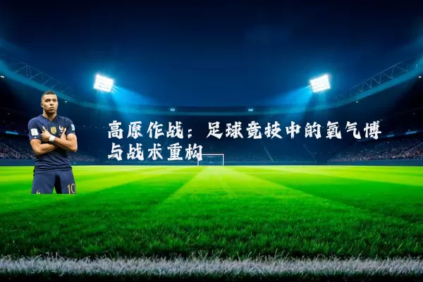 高原作战：足球竞技中的氧气博弈与战术重构