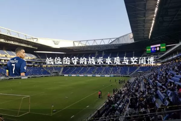 低位防守的战术本质与空间博弈