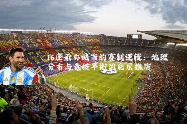 16座承办城市的赛制逻辑:地理分布与竞技平衡的底层推演