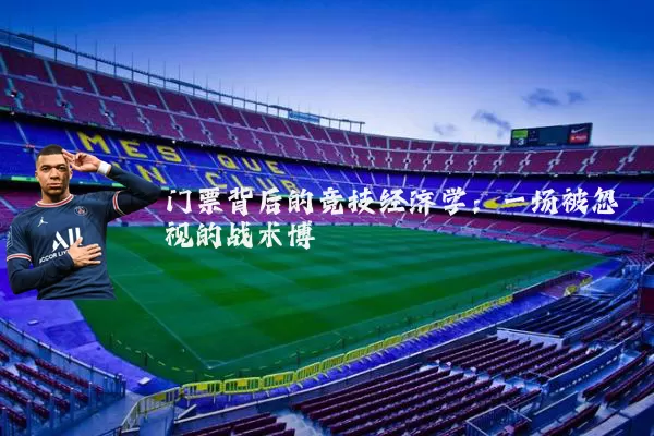 门票背后的竞技经济学:一场被忽视的战术博弈