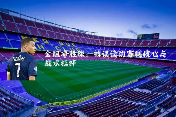 全组净胜球:被误读的赛制核心与战术杠杆