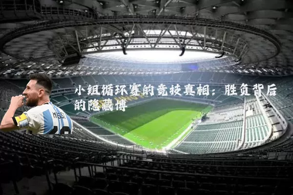 小组循环赛的竞技真相:胜负背后的隐藏博弈