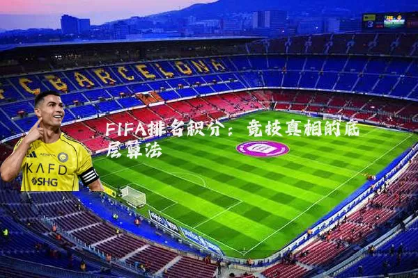 FIFA排名积分:竞技真相的底层算法