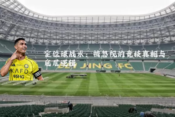 定位球战术：被忽视的竞技真相与底层逻辑