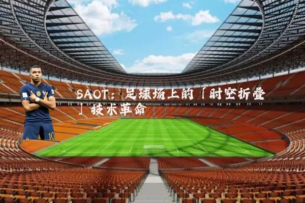 SAOT：足球场上的「时空折叠」技术革命