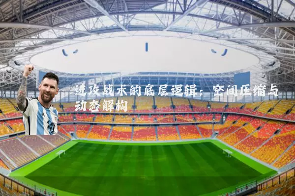 进攻战术的底层逻辑：空间压缩与动态解构