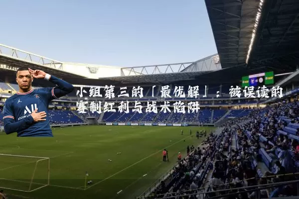 小组第三的「最优解」:被误读的赛制红利与战术陷阱