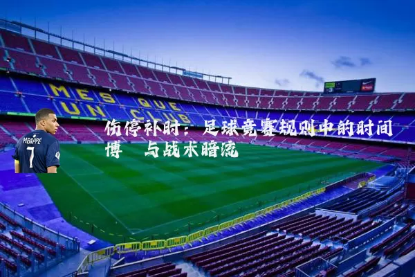 伤停补时：足球竞赛规则中的时间博弈与战术暗流