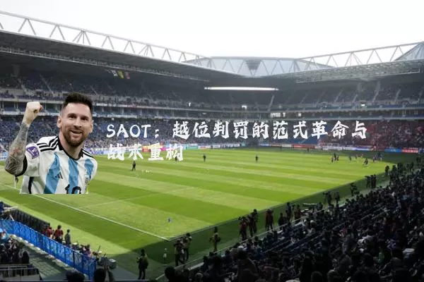 SAOT:越位判罚的范式革命与战术重构
