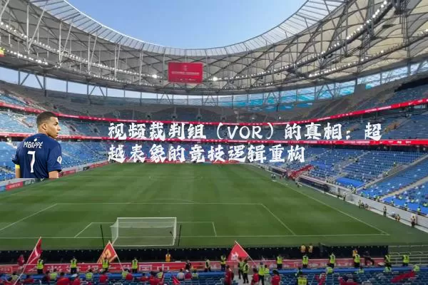 视频裁判组(VOR)的真相:超越表象的竞技逻辑重构