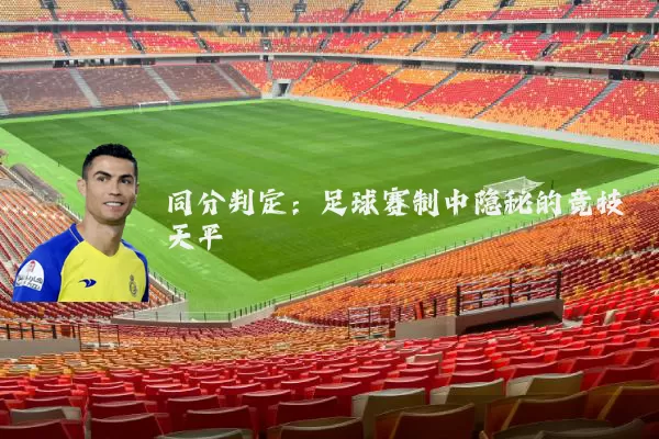 同分判定:足球赛制中隐秘的竞技天平