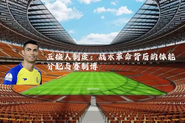 五换人制度:战术革命背后的体能分配与赛制博弈