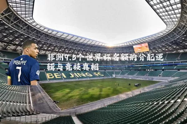 非洲9.5个世界杯名额的分配逻辑与竞技真相