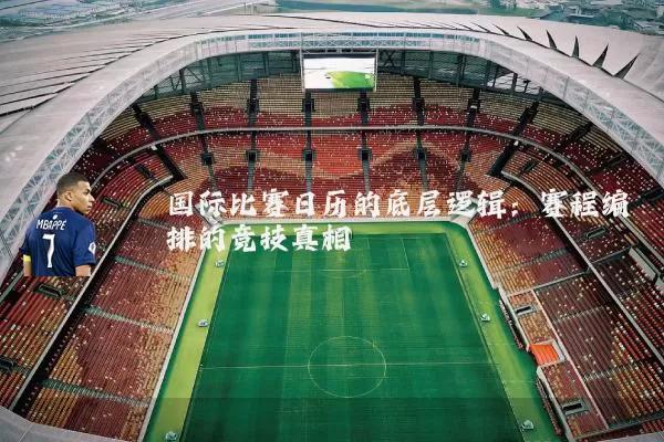 国际比赛日历的底层逻辑：赛程编排的竞技真相