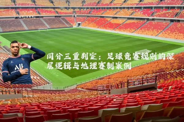 同分三重判定：足球竞赛规则的深层逻辑与地理赛制案例