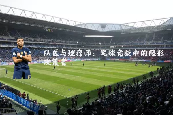 队医与理疗师：足球竞技中的隐形决策者