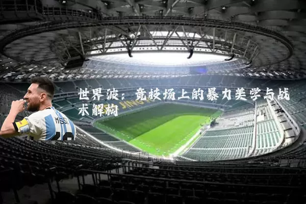 世界波：竞技场上的暴力美学与战术解构